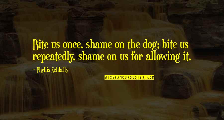 Nezanevrela Quotes By Phyllis Schlafly: Bite us once, shame on the dog; bite