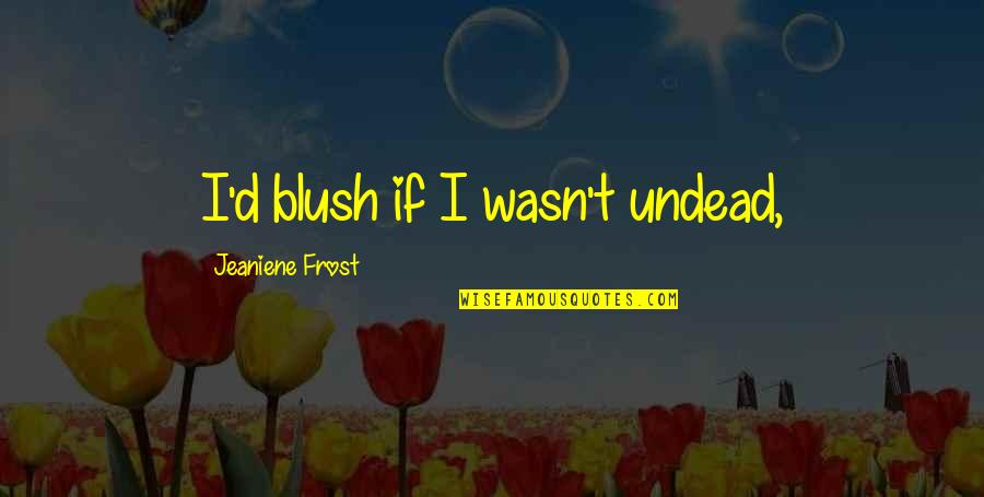 Nezanimljiv Quotes By Jeaniene Frost: I'd blush if I wasn't undead,