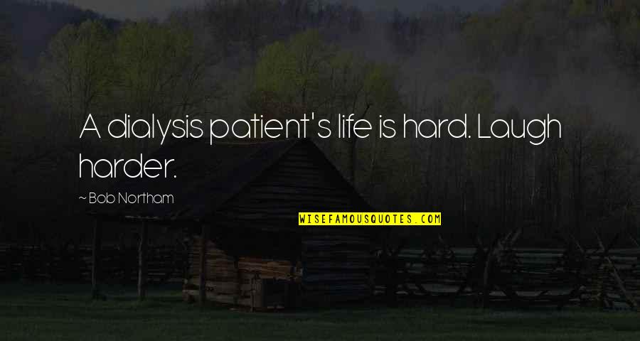 Nezer Dualari Quotes By Bob Northam: A dialysis patient's life is hard. Laugh harder.