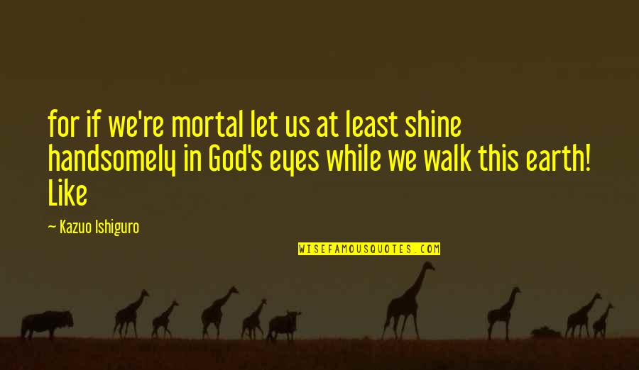 Nezha Prime Quotes By Kazuo Ishiguro: for if we're mortal let us at least Nezha Prime Quotes By Kazuo Ishiguro: for if we're mortal let us at least
