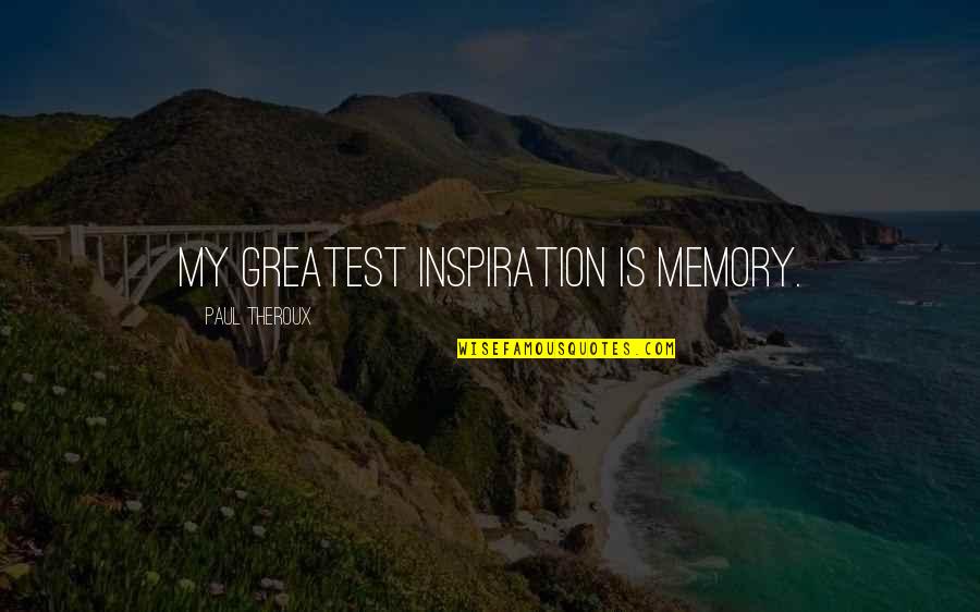 Nezhad Neurology Quotes By Paul Theroux: My greatest inspiration is memory.