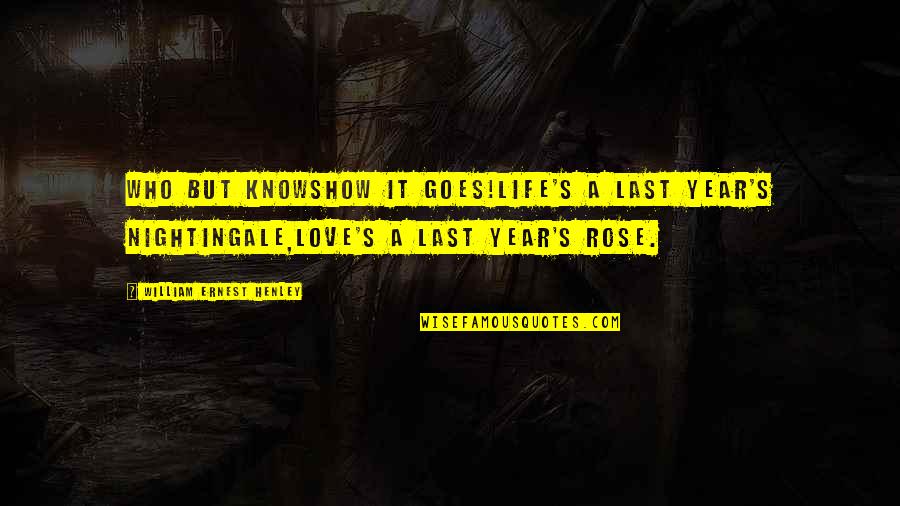 Nezn M Te Vodenko Quotes By William Ernest Henley: Who but knowsHow it goes!Life's a last year's Nezn M Te Vodenko Quotes By William Ernest Henley: Who but knowsHow it goes!Life's a last year's