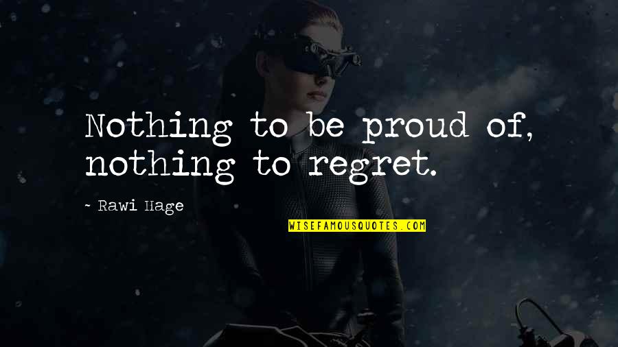 Neznajuci Quotes By Rawi Hage: Nothing to be proud of, nothing to regret. Neznajuci Quotes By Rawi Hage: Nothing to be proud of, nothing to regret.