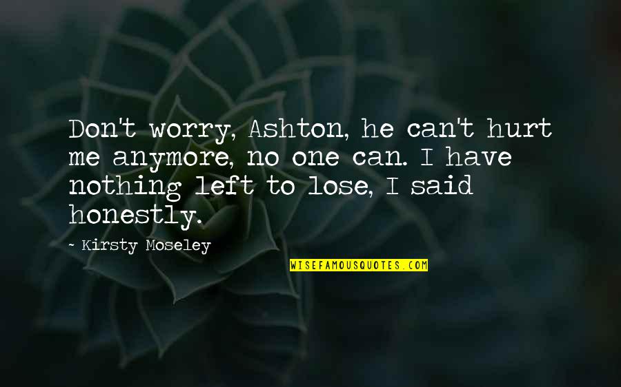 Neznanje Gore Quotes By Kirsty Moseley: Don't worry, Ashton, he can't hurt me anymore, Neznanje Gore Quotes By Kirsty Moseley: Don't worry, Ashton, he can't hurt me anymore,