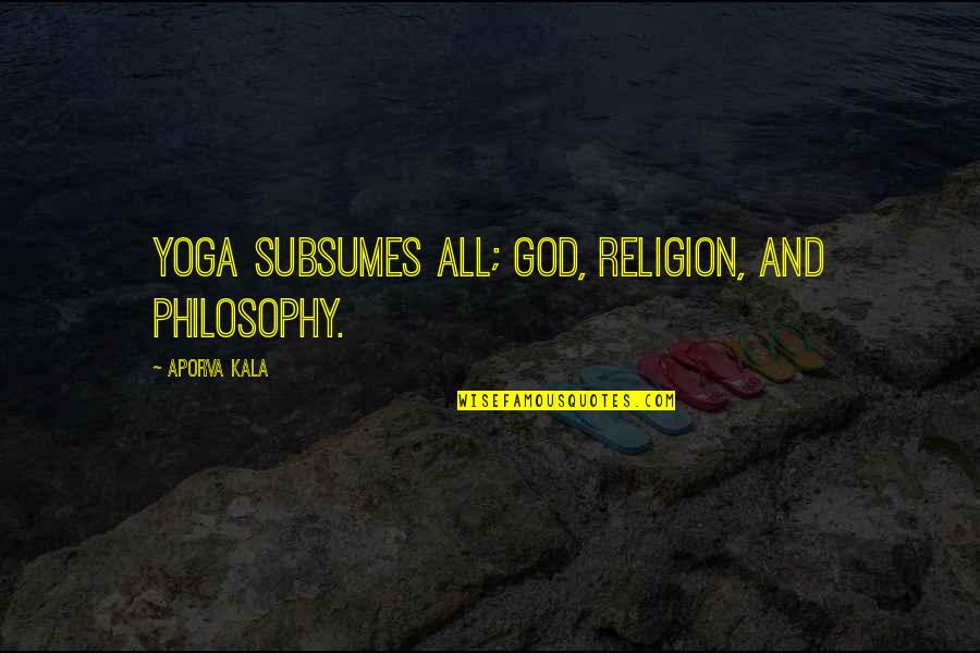 Nezu Quotes By Aporva Kala: Yoga subsumes all; God, religion, and philosophy.