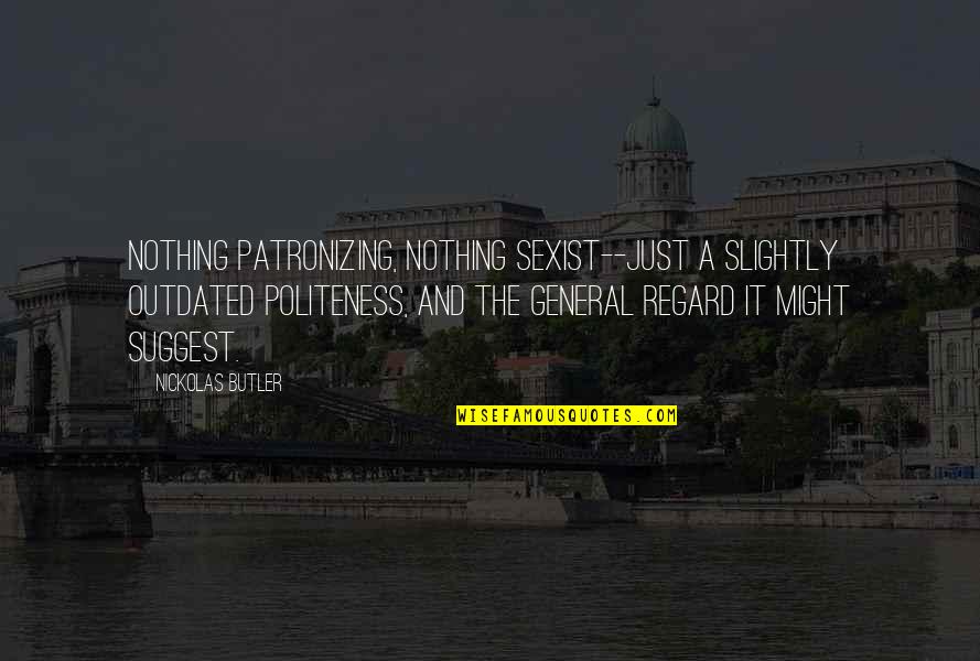 Nezu Quotes By Nickolas Butler: Nothing patronizing, nothing sexist--just a slightly outdated politeness, Nezu Quotes By Nickolas Butler: Nothing patronizing, nothing sexist--just a slightly outdated politeness,