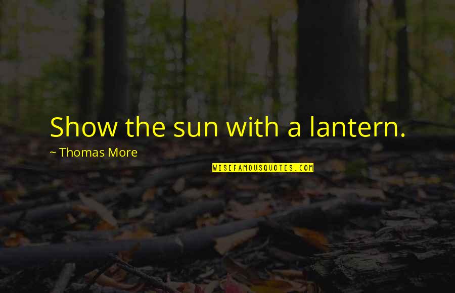 Nfbk Quotes By Thomas More: Show the sun with a lantern. Nfbk Quotes By Thomas More: Show the sun with a lantern.