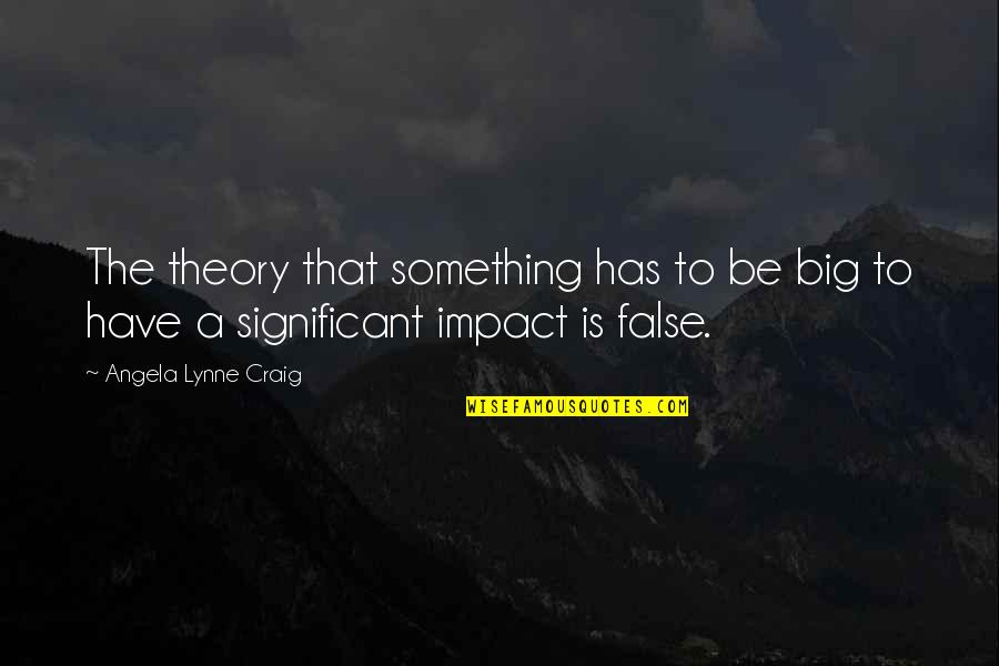 Nfuzion Quotes By Angela Lynne Craig: The theory that something has to be big Nfuzion Quotes By Angela Lynne Craig: The theory that something has to be big