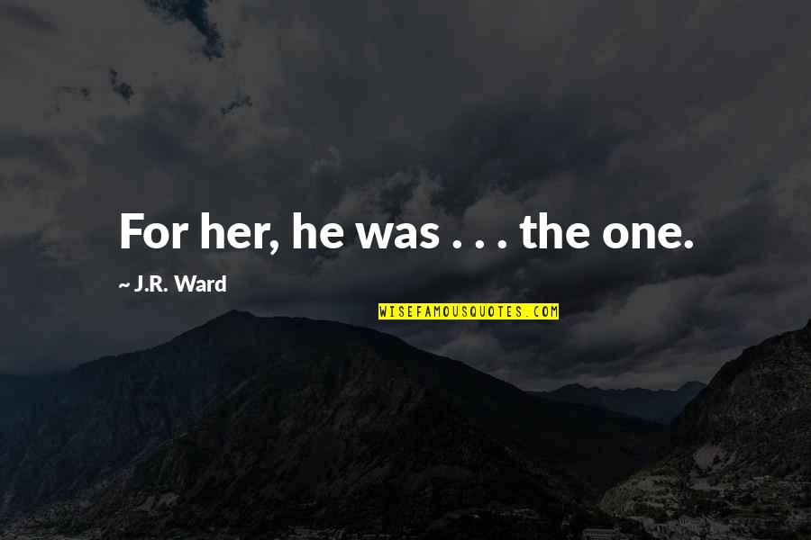 Ngai Cuu Quotes By J.R. Ward: For her, he was . . . the Ngai Cuu Quotes By J.R. Ward: For her, he was . . . the