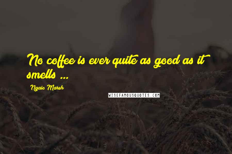 Ngaio Marsh quotes: No coffee is ever quite as good as it smells ...