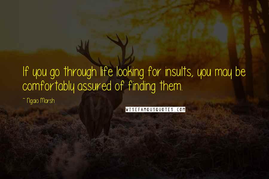 Ngaio Marsh quotes: If you go through life looking for insults, you may be comfortably assured of finding them.