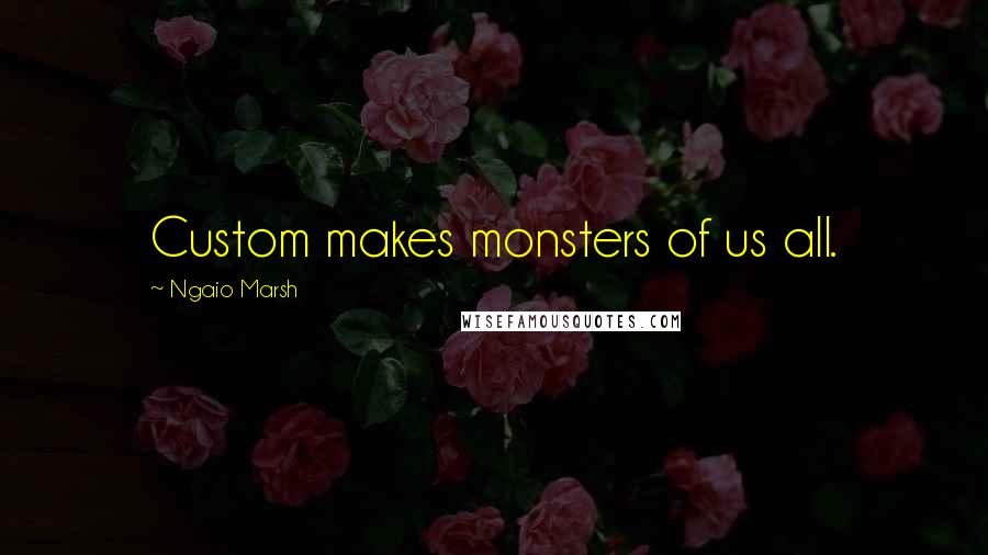 Ngaio Marsh quotes: Custom makes monsters of us all.
