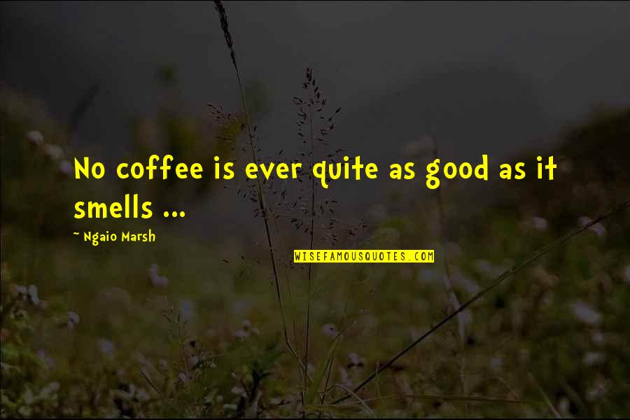Ngaio Marsh Quotes By Ngaio Marsh: No coffee is ever quite as good as