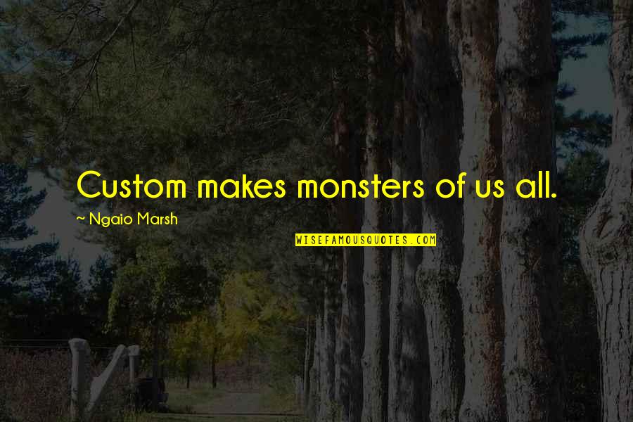 Ngaio Marsh Quotes By Ngaio Marsh: Custom makes monsters of us all.
