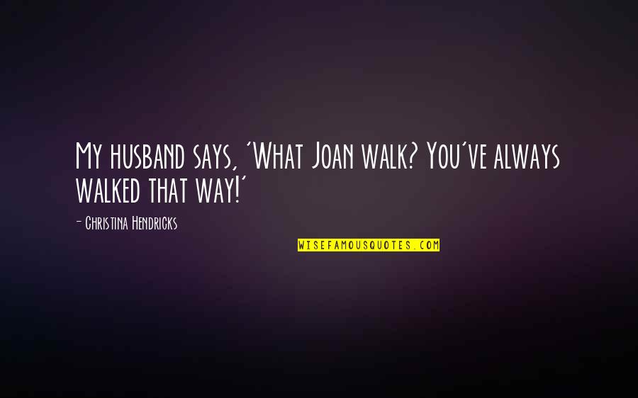 Ngapali Myanmar Quotes By Christina Hendricks: My husband says, 'What Joan walk? You've always