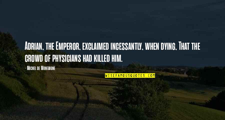 Ngathie Quotes By Michel De Montaigne: Adrian, the Emperor, exclaimed incessantly, when dying, That