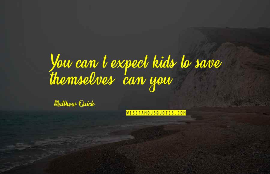Ngawati Chase Quotes By Matthew Quick: You can't expect kids to save themselves, can Ngawati Chase Quotes By Matthew Quick: You can't expect kids to save themselves, can