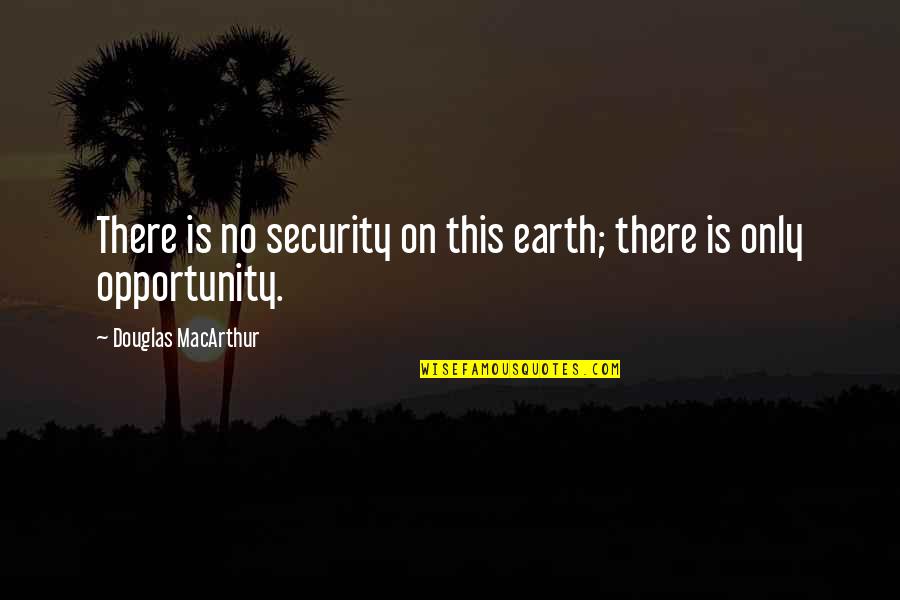 Ngemelis Quotes By Douglas MacArthur: There is no security on this earth; there Ngemelis Quotes By Douglas MacArthur: There is no security on this earth; there