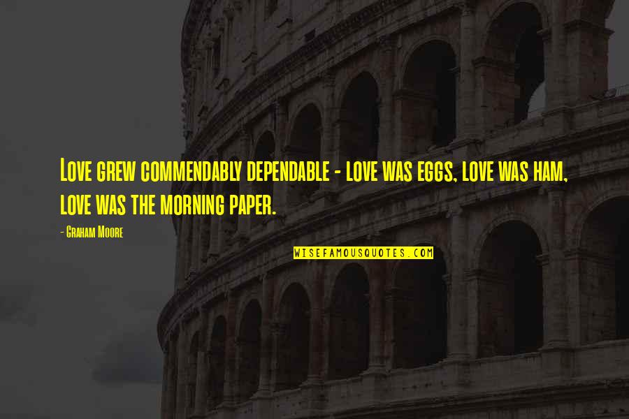 Ngerti Saham Quotes By Graham Moore: Love grew commendably dependable - love was eggs, Ngerti Saham Quotes By Graham Moore: Love grew commendably dependable - love was eggs,