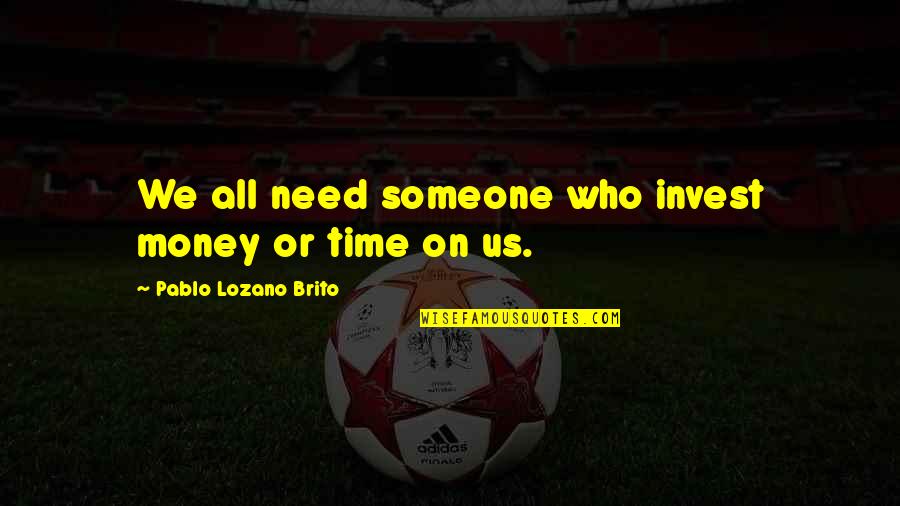 Ngethe Quotes By Pablo Lozano Brito: We all need someone who invest money or Ngethe Quotes By Pablo Lozano Brito: We all need someone who invest money or
