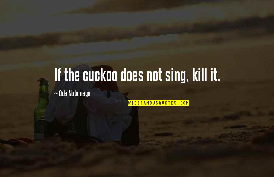 Ngga Bisa Quotes By Oda Nobunaga: If the cuckoo does not sing, kill it.