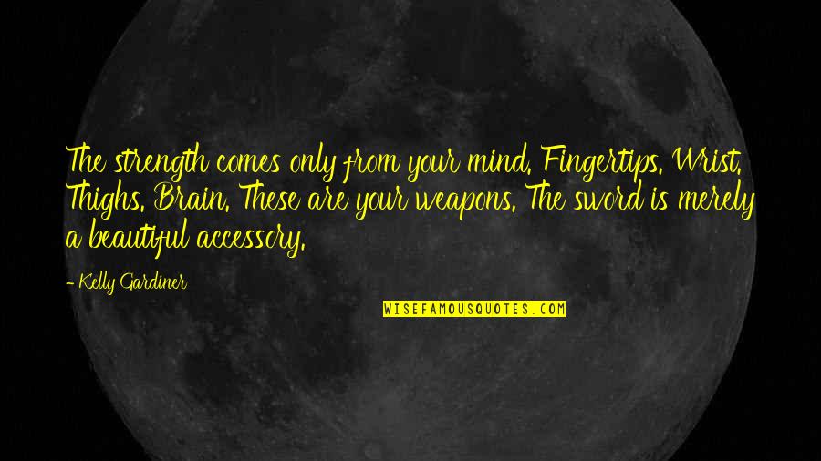 Nggak Mini Quotes By Kelly Gardiner: The strength comes only from your mind. Fingertips. Nggak Mini Quotes By Kelly Gardiner: The strength comes only from your mind. Fingertips.