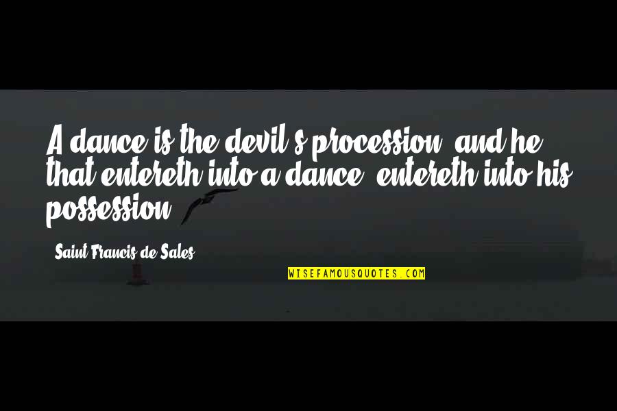 Nggak Mini Quotes By Saint Francis De Sales: A dance is the devil's procession, and he Nggak Mini Quotes By Saint Francis De Sales: A dance is the devil's procession, and he