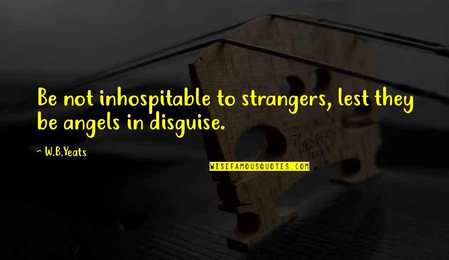 Nggers Quotes By W.B.Yeats: Be not inhospitable to strangers, lest they be