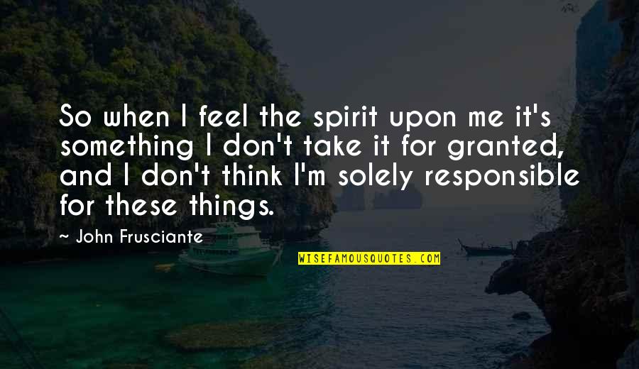 Nghia Quotes By John Frusciante: So when I feel the spirit upon me Nghia Quotes By John Frusciante: So when I feel the spirit upon me