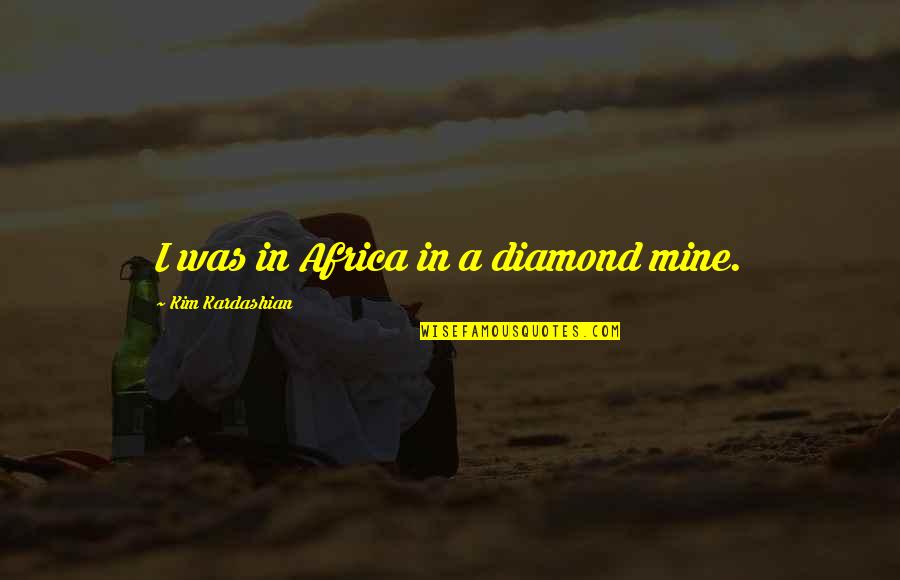 Nghite Quotes By Kim Kardashian: I was in Africa in a diamond mine.
