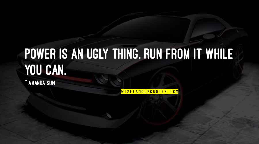 Nghnc Quotes By Amanda Sun: Power is an ugly thing. Run from it Nghnc Quotes By Amanda Sun: Power is an ugly thing. Run from it