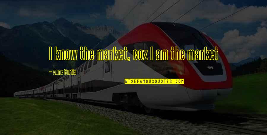 Ngiam Chiang Quotes By Anne Curtis: I know the market, coz I am the Ngiam Chiang Quotes By Anne Curtis: I know the market, coz I am the