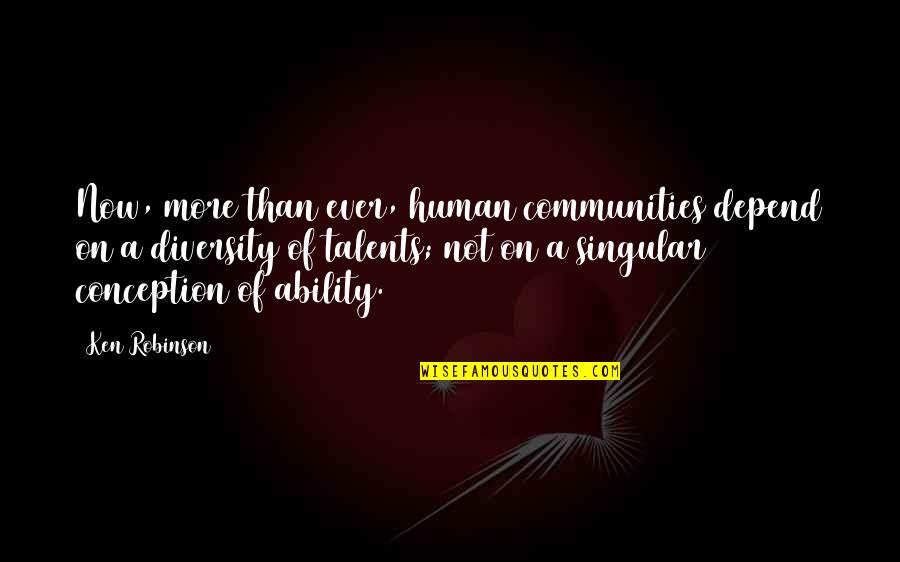 Ngiam Tong Quotes By Ken Robinson: Now, more than ever, human communities depend on Ngiam Tong Quotes By Ken Robinson: Now, more than ever, human communities depend on