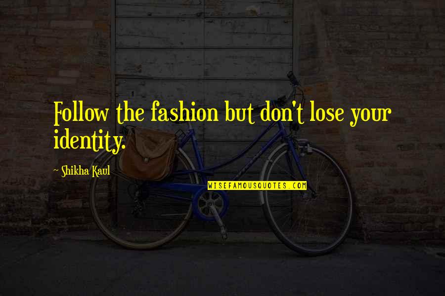 Ngiama Quotes By Shikha Kaul: Follow the fashion but don't lose your identity. Ngiama Quotes By Shikha Kaul: Follow the fashion but don't lose your identity.