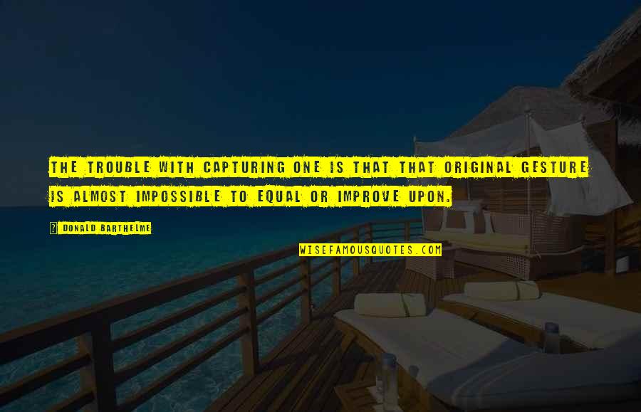 Ngilangwa Quotes By Donald Barthelme: The trouble with capturing one is that that Ngilangwa Quotes By Donald Barthelme: The trouble with capturing one is that that