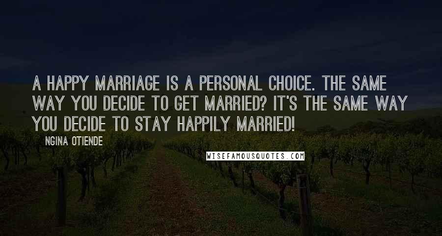 Ngina Otiende quotes: A happy marriage is a personal choice. The same way you decide to GET married? It's the same way you decide to STAY happily married! Ngina Otiende quotes: A happy marriage is a personal choice. The same way you decide to GET married? It's the same way you decide to STAY happily married!