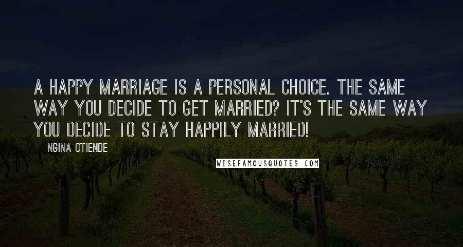 Ngina Otiende quotes: A happy marriage is a personal choice. The same way you decide to GET married? It's the same way you decide to STAY happily married!