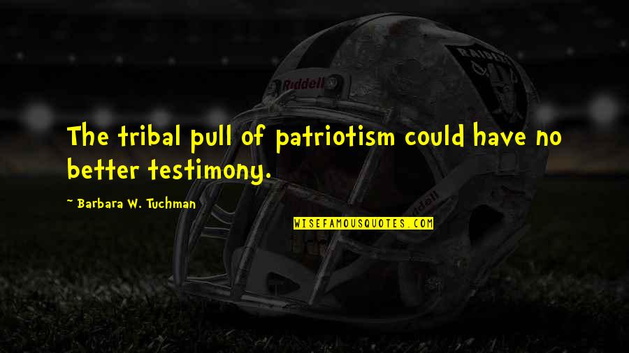 Ngngng Quotes By Barbara W. Tuchman: The tribal pull of patriotism could have no Ngngng Quotes By Barbara W. Tuchman: The tribal pull of patriotism could have no