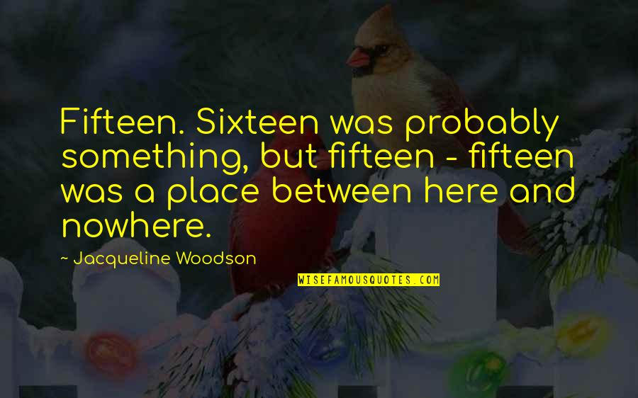 Ngngng Quotes By Jacqueline Woodson: Fifteen. Sixteen was probably something, but fifteen - Ngngng Quotes By Jacqueline Woodson: Fifteen. Sixteen was probably something, but fifteen -