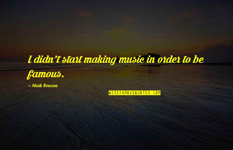 Ngngng Quotes By Mark Ronson: I didn't start making music in order to Ngngng Quotes By Mark Ronson: I didn't start making music in order to