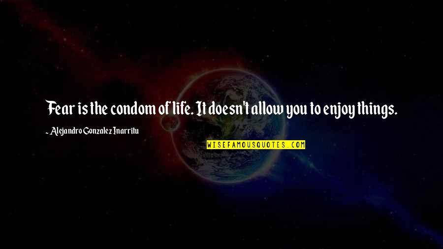 Ngo Nh M T L M Ngo Quotes By Alejandro Gonzalez Inarritu: Fear is the condom of life. It doesn't Ngo Nh M T L M Ngo Quotes By Alejandro Gonzalez Inarritu: Fear is the condom of life. It doesn't