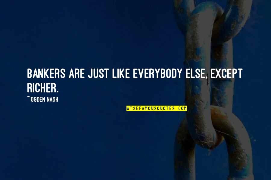 Ngoc Ezreal Quotes By Ogden Nash: Bankers are just like everybody else, except richer. Ngoc Ezreal Quotes By Ogden Nash: Bankers are just like everybody else, except richer.