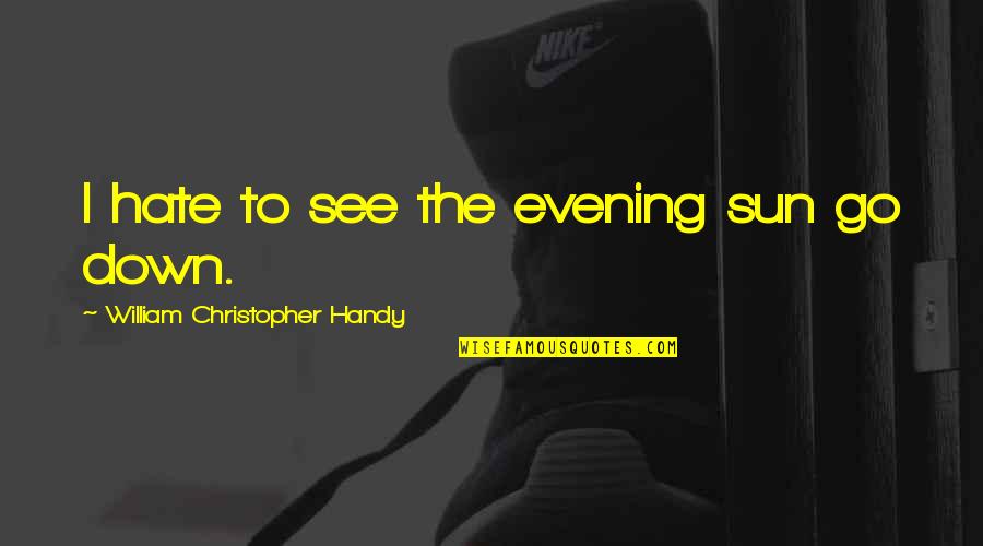 Ngono Za Quotes By William Christopher Handy: I hate to see the evening sun go Ngono Za Quotes By William Christopher Handy: I hate to see the evening sun go
