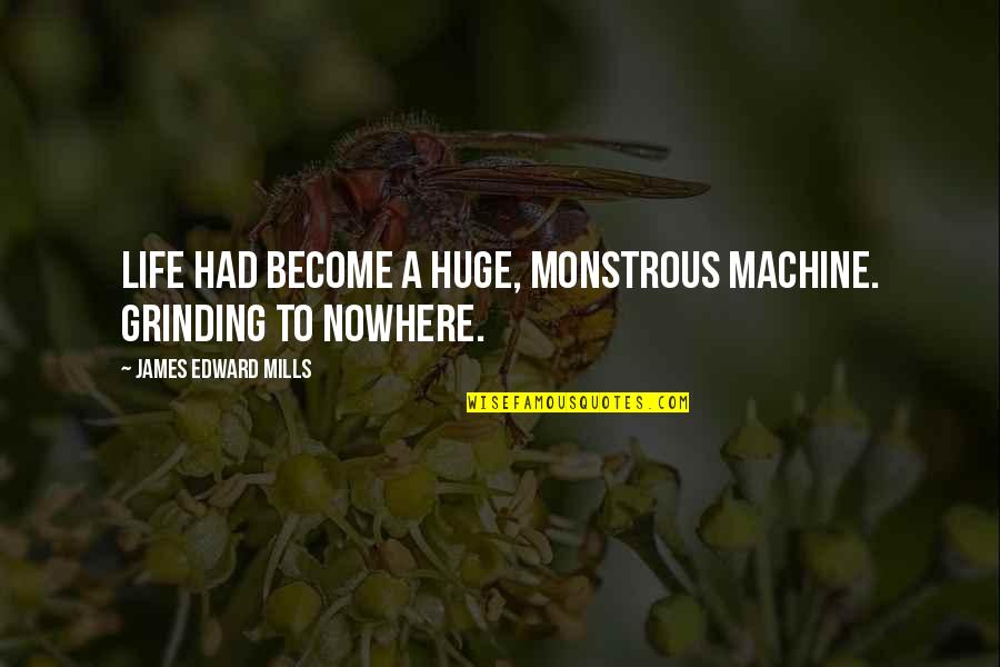 Ngorongoro Quotes By James Edward Mills: Life had become a huge, monstrous machine. Grinding Ngorongoro Quotes By James Edward Mills: Life had become a huge, monstrous machine. Grinding