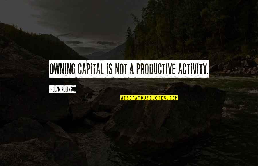 Ngouah Quotes By Joan Robinson: Owning capital is not a productive activity. Ngouah Quotes By Joan Robinson: Owning capital is not a productive activity.