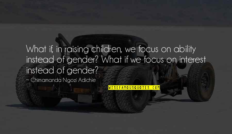 Ngozi Adichie Quotes By Chimamanda Ngozi Adichie: What if, in raising children, we focus on