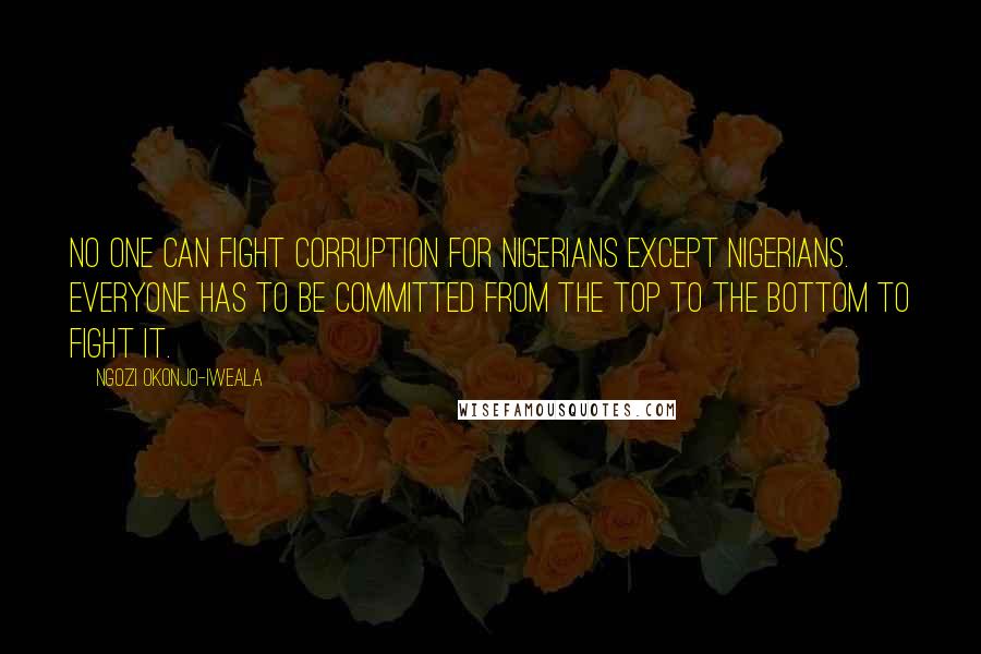 Ngozi Okonjo-Iweala quotes: No one can fight corruption for Nigerians except Nigerians. Everyone has to be committed from the top to the bottom to fight it.