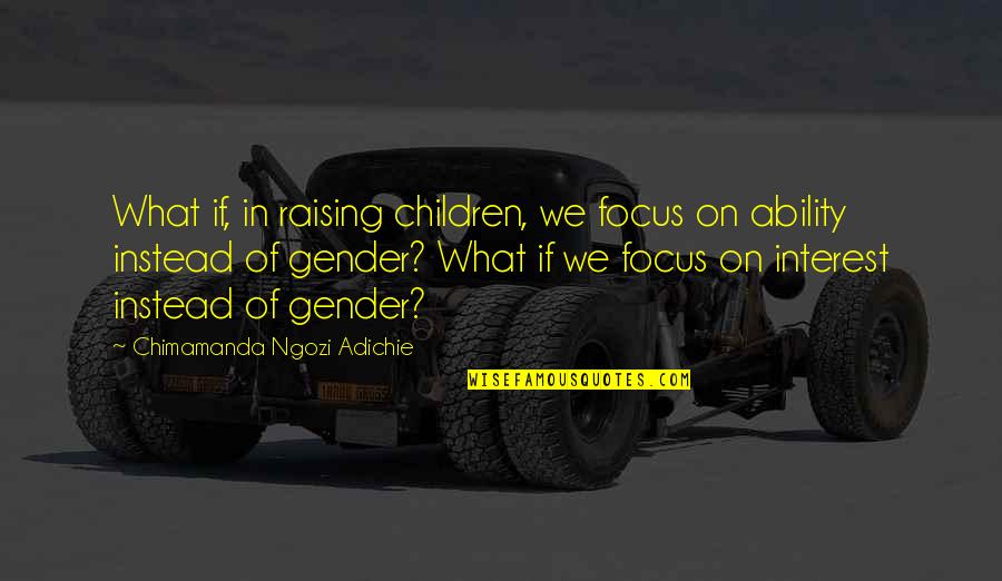 Ngozi Quotes By Chimamanda Ngozi Adichie: What if, in raising children, we focus on