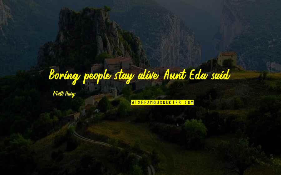 Ngpl Quotes By Matt Haig: Boring people stay alive. Aunt Eda said. Ngpl Quotes By Matt Haig: Boring people stay alive. Aunt Eda said.