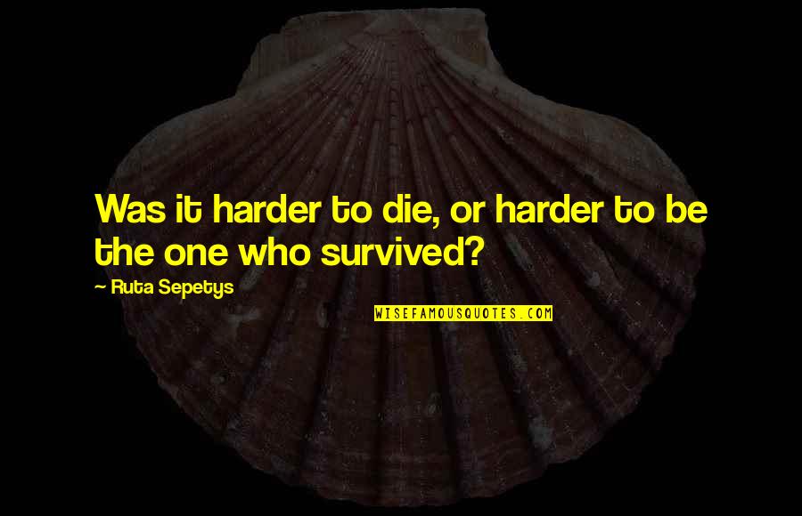 Ngpl Quotes By Ruta Sepetys: Was it harder to die, or harder to Ngpl Quotes By Ruta Sepetys: Was it harder to die, or harder to
